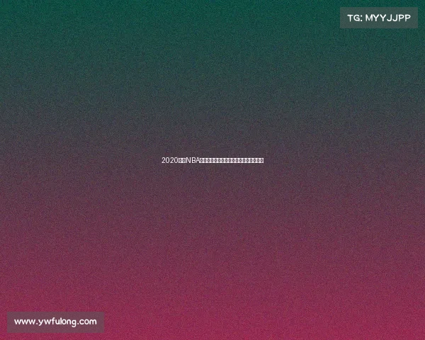 2020赛季NBA篮球赛事官方规则全面解析最新变动详解